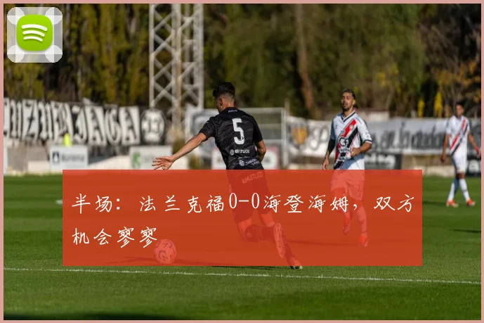 半场：法兰克福0-0海登海姆，双方机会寥寥