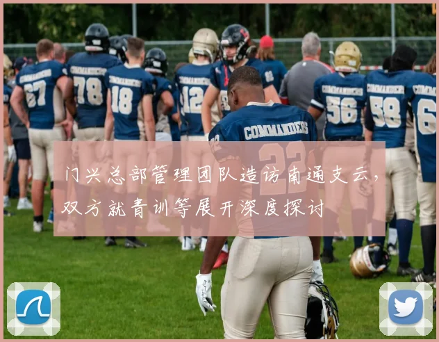 门兴总部管理团队造访南通支云，双方就青训等展开深度探讨